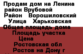Продам дом на Ленина, район Врубовой, 56/37/8 › Район ­ Ворошиловский › Улица ­ Харьковская › Общая площадь дома ­ 56 › Площадь участка ­ 4 › Цена ­ 2 250 000 - Ростовская обл., Ростов-на-Дону г. Недвижимость » Дома, коттеджи, дачи продажа   